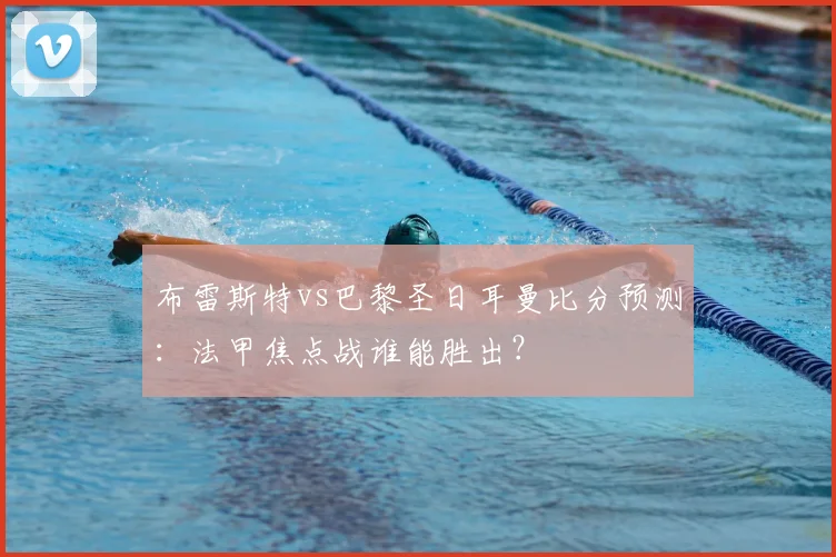 布雷斯特vs巴黎圣日耳曼比分预测：法甲焦点战谁能胜出？