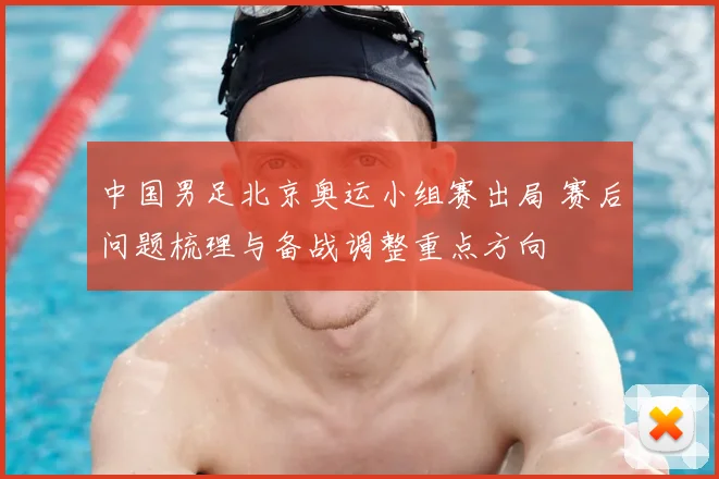 中国男足北京奥运小组赛出局 赛后问题梳理与备战调整重点方向