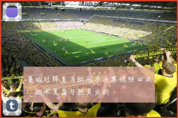 曼城对阵皇马欧冠半决赛视频回放：战术复盘与胜负分析