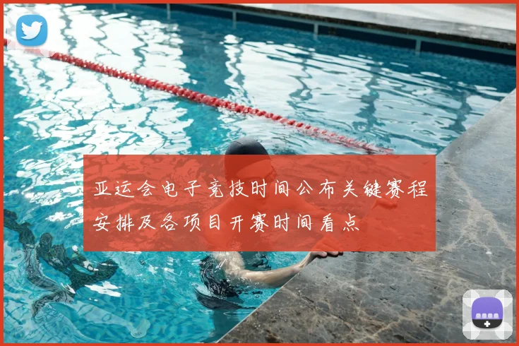 亚运会电子竞技时间公布关键赛程安排及各项目开赛时间看点