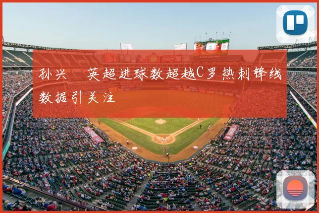 孙兴慜英超进球数超越C罗热刺锋线数据引关注