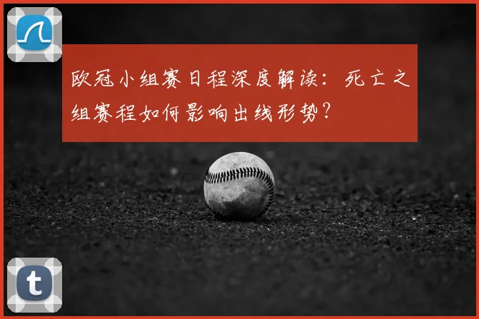 欧冠小组赛日程深度解读：死亡之组赛程如何影响出线形势？