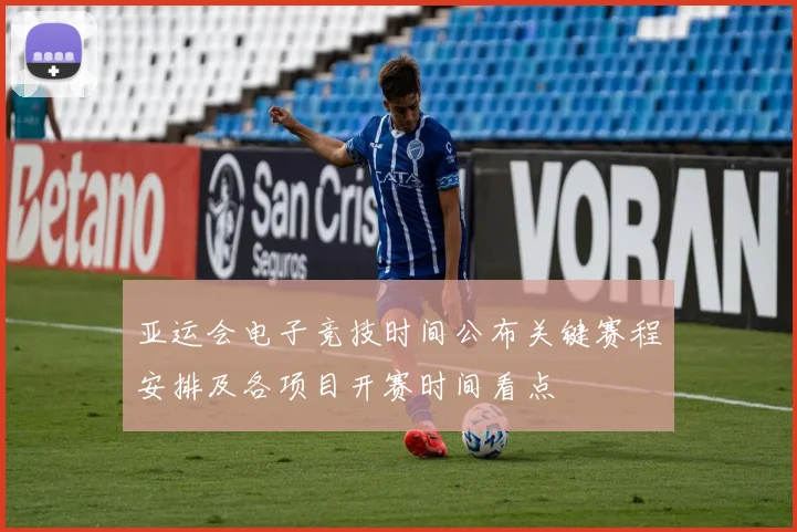 亚运会电子竞技时间公布关键赛程安排及各项目开赛时间看点