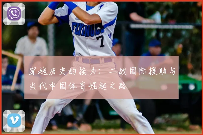 穿越历史的接力：二战国际援助与当代中国体育崛起之路