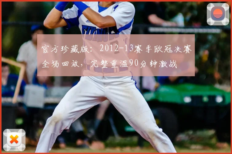 官方珍藏版：2012-13赛季欧冠决赛全场回放，完整重温90分钟激战
