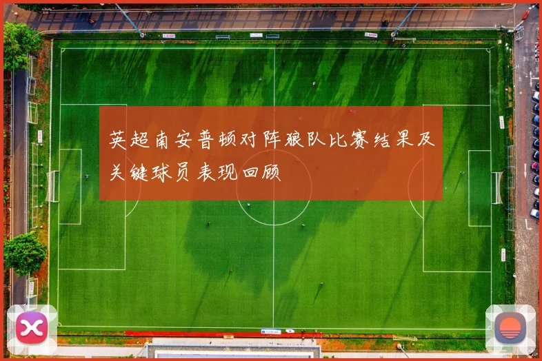 英超南安普顿对阵狼队比赛结果及关键球员表现回顾